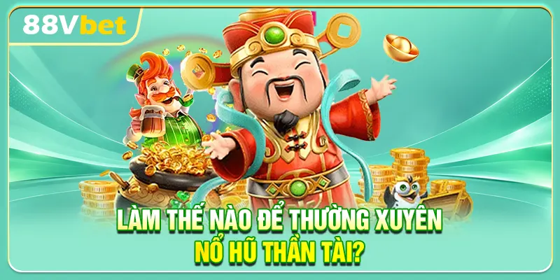 Làm Thế Nào Để Thường Xuyên Nổ Hũ Thần Tài?